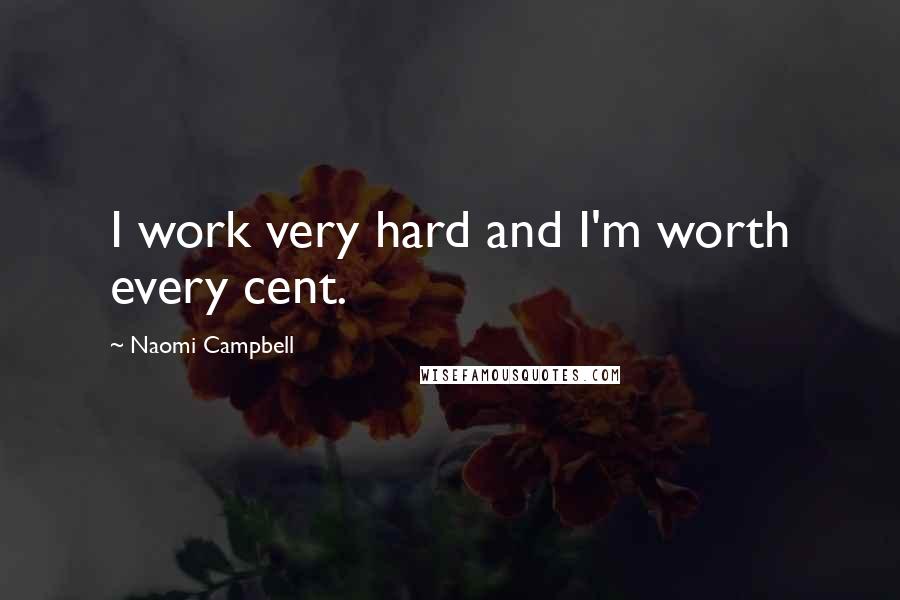 Naomi Campbell Quotes: I work very hard and I'm worth every cent.