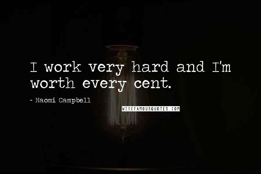 Naomi Campbell Quotes: I work very hard and I'm worth every cent.