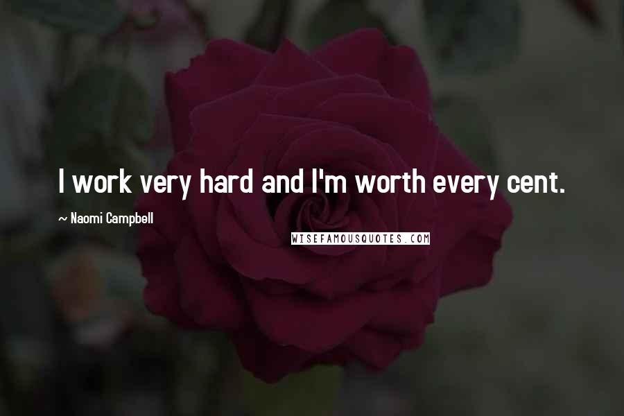 Naomi Campbell Quotes: I work very hard and I'm worth every cent.
