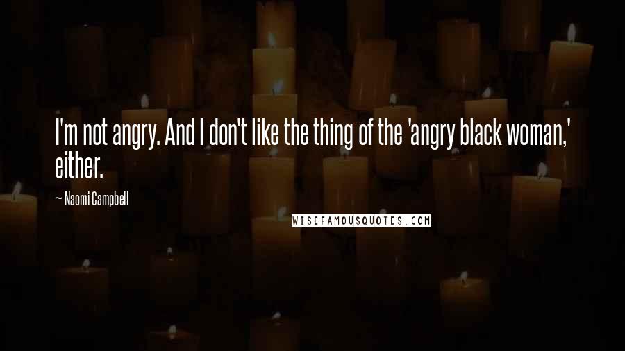 Naomi Campbell Quotes: I'm not angry. And I don't like the thing of the 'angry black woman,' either.