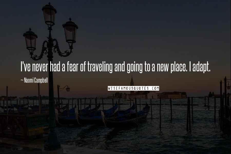 Naomi Campbell Quotes: I've never had a fear of traveling and going to a new place. I adapt.