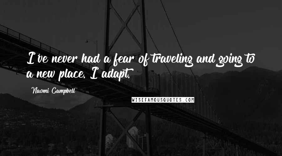 Naomi Campbell Quotes: I've never had a fear of traveling and going to a new place. I adapt.