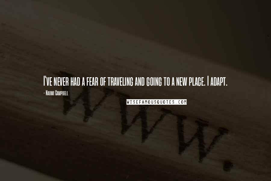 Naomi Campbell Quotes: I've never had a fear of traveling and going to a new place. I adapt.