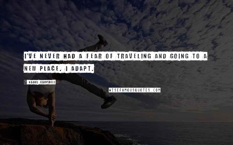 Naomi Campbell Quotes: I've never had a fear of traveling and going to a new place. I adapt.