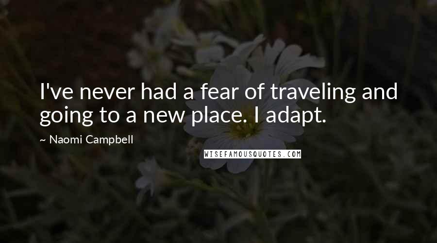 Naomi Campbell Quotes: I've never had a fear of traveling and going to a new place. I adapt.