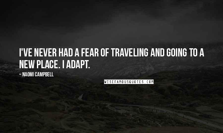 Naomi Campbell Quotes: I've never had a fear of traveling and going to a new place. I adapt.