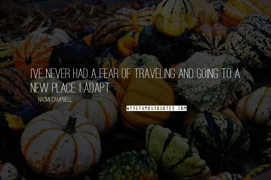 Naomi Campbell Quotes: I've never had a fear of traveling and going to a new place. I adapt.