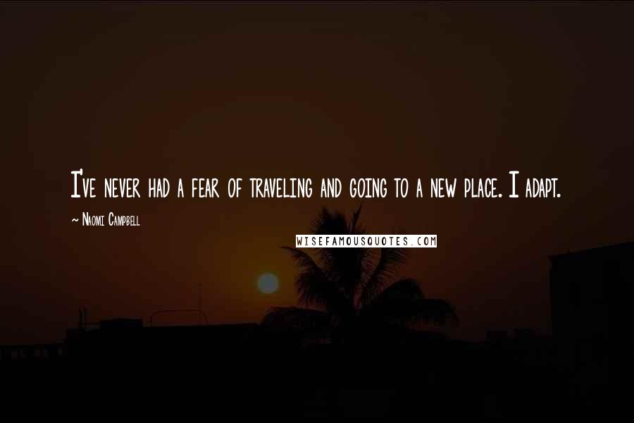 Naomi Campbell Quotes: I've never had a fear of traveling and going to a new place. I adapt.