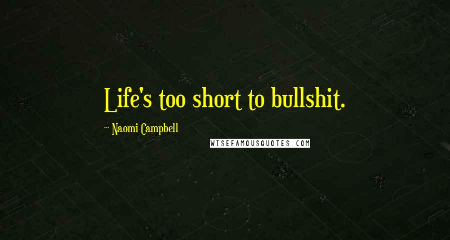Naomi Campbell Quotes: Life's too short to bullshit.