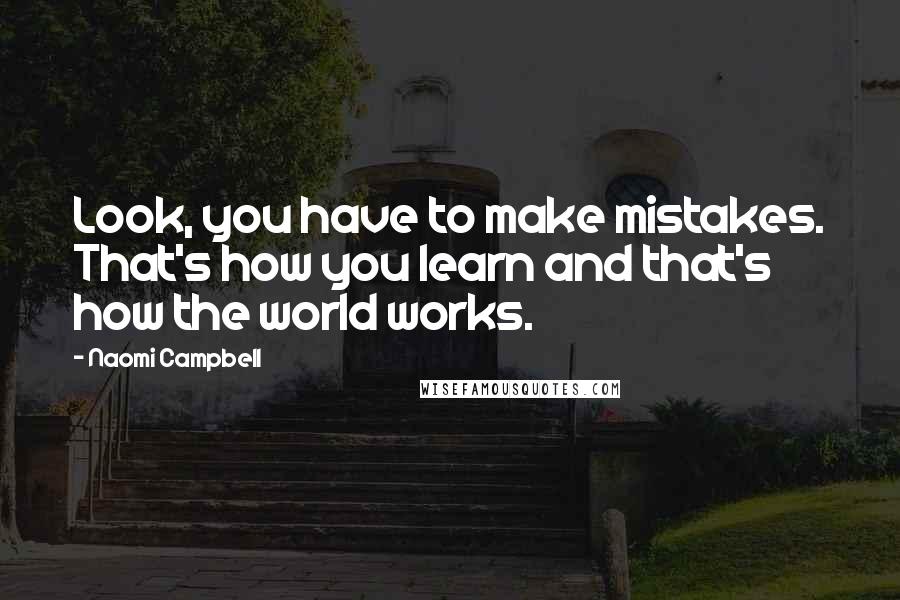 Naomi Campbell Quotes: Look, you have to make mistakes. That's how you learn and that's how the world works.