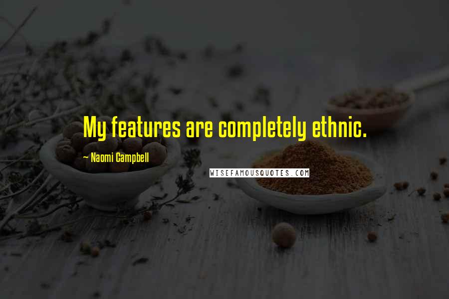 Naomi Campbell Quotes: My features are completely ethnic.