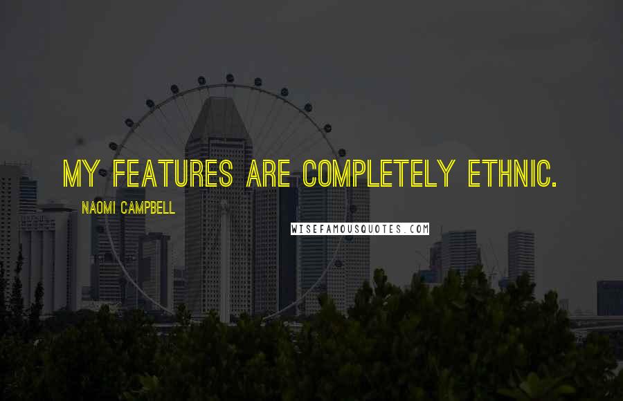 Naomi Campbell Quotes: My features are completely ethnic.