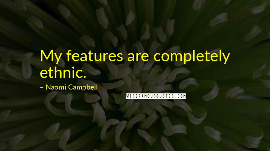 Naomi Campbell Quotes: My features are completely ethnic.