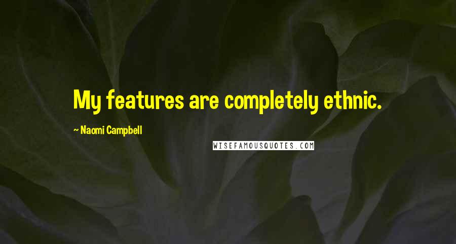 Naomi Campbell Quotes: My features are completely ethnic.