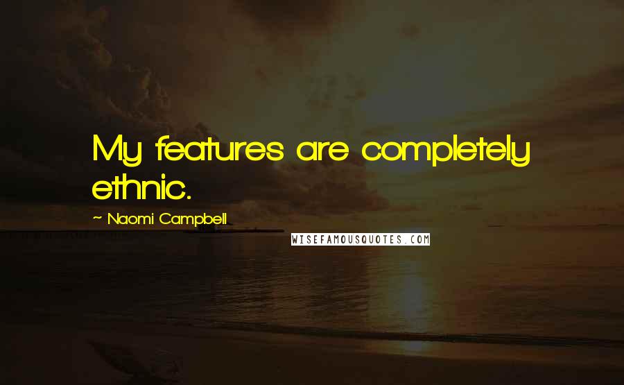 Naomi Campbell Quotes: My features are completely ethnic.