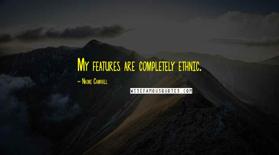 Naomi Campbell Quotes: My features are completely ethnic.