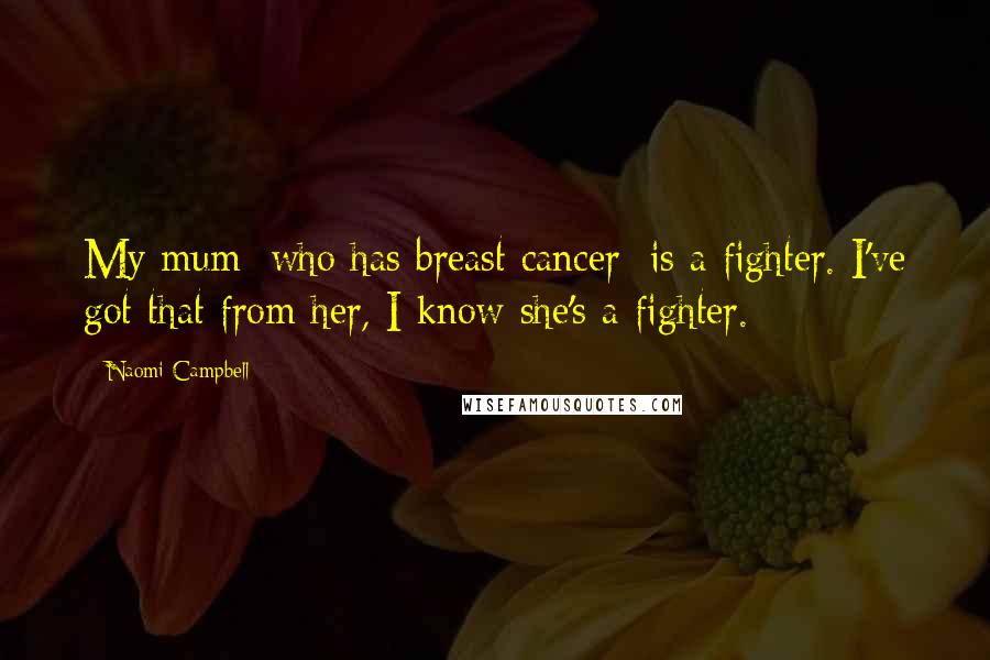 Naomi Campbell Quotes: My mum [who has breast cancer] is a fighter. I've got that from her, I know she's a fighter.