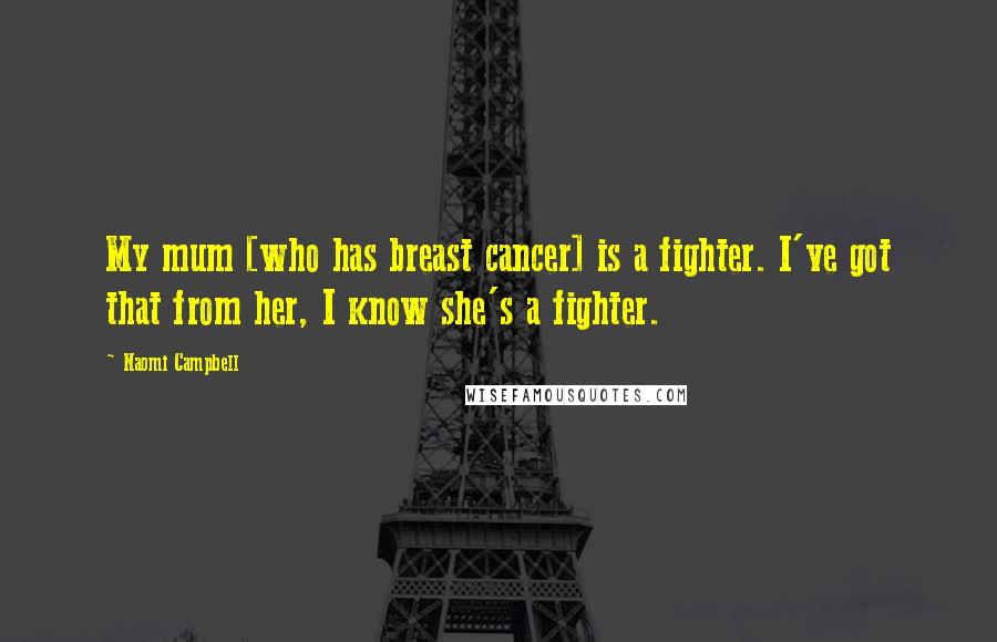 Naomi Campbell Quotes: My mum [who has breast cancer] is a fighter. I've got that from her, I know she's a fighter.