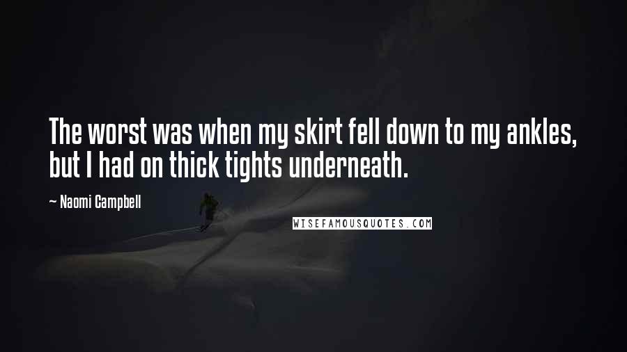 Naomi Campbell Quotes: The worst was when my skirt fell down to my ankles, but I had on thick tights underneath.