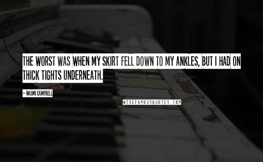 Naomi Campbell Quotes: The worst was when my skirt fell down to my ankles, but I had on thick tights underneath.