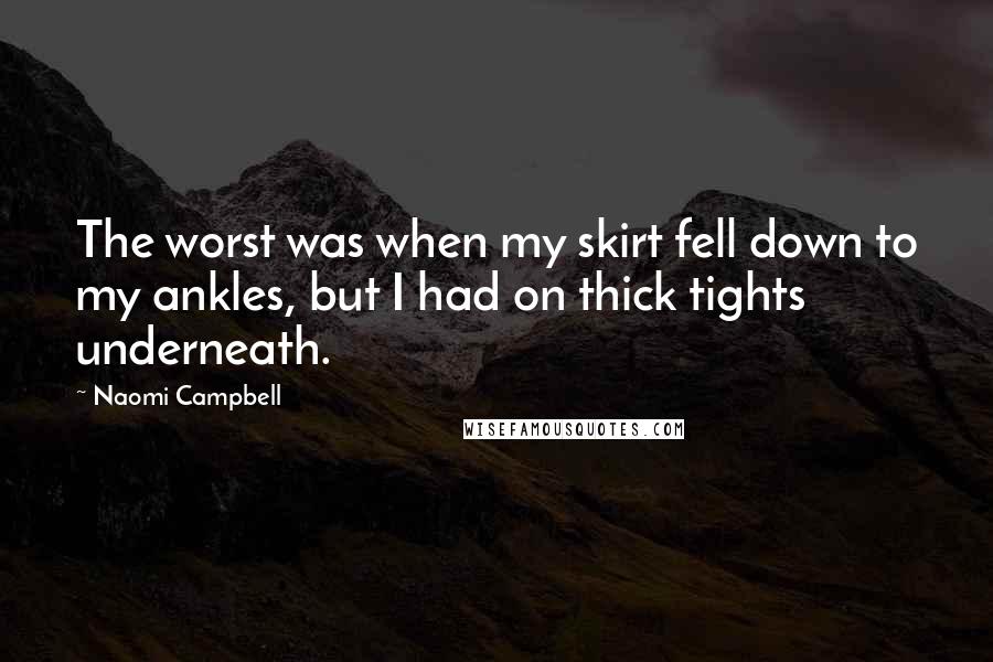 Naomi Campbell Quotes: The worst was when my skirt fell down to my ankles, but I had on thick tights underneath.