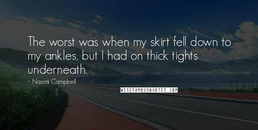 Naomi Campbell Quotes: The worst was when my skirt fell down to my ankles, but I had on thick tights underneath.
