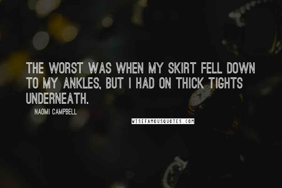 Naomi Campbell Quotes: The worst was when my skirt fell down to my ankles, but I had on thick tights underneath.