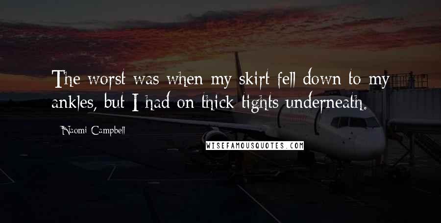 Naomi Campbell Quotes: The worst was when my skirt fell down to my ankles, but I had on thick tights underneath.