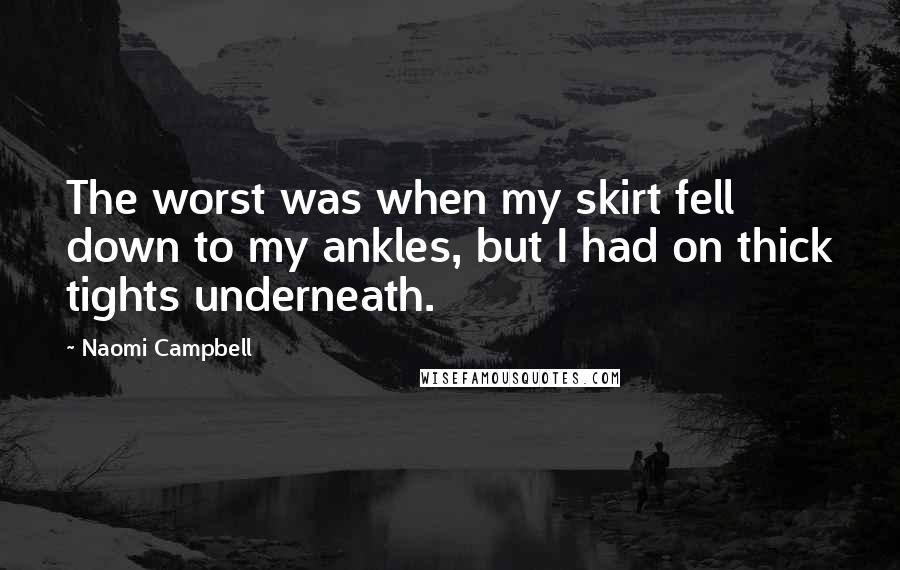 Naomi Campbell Quotes: The worst was when my skirt fell down to my ankles, but I had on thick tights underneath.