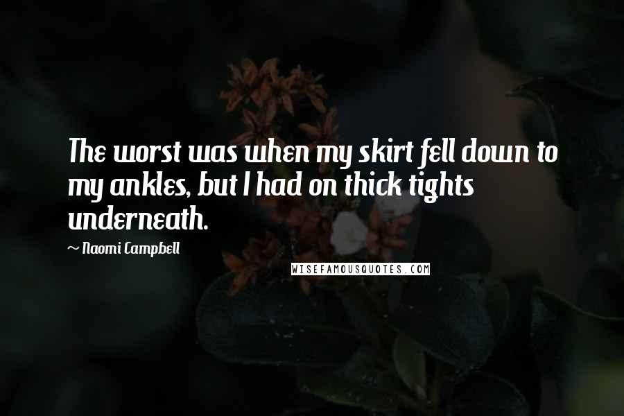 Naomi Campbell Quotes: The worst was when my skirt fell down to my ankles, but I had on thick tights underneath.