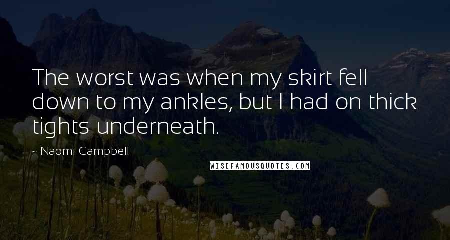 Naomi Campbell Quotes: The worst was when my skirt fell down to my ankles, but I had on thick tights underneath.