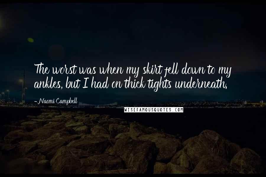 Naomi Campbell Quotes: The worst was when my skirt fell down to my ankles, but I had on thick tights underneath.
