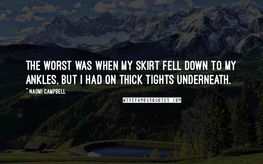 Naomi Campbell Quotes: The worst was when my skirt fell down to my ankles, but I had on thick tights underneath.