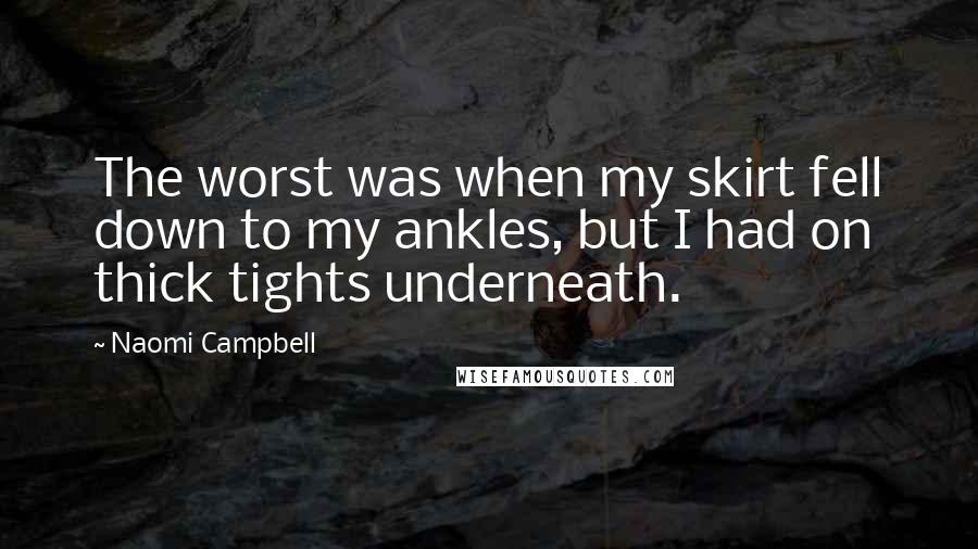 Naomi Campbell Quotes: The worst was when my skirt fell down to my ankles, but I had on thick tights underneath.