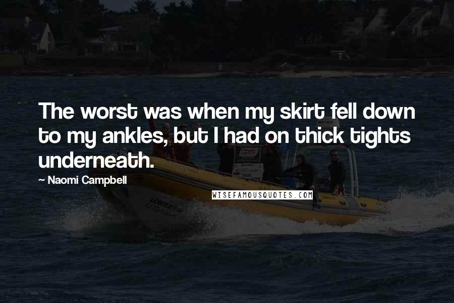 Naomi Campbell Quotes: The worst was when my skirt fell down to my ankles, but I had on thick tights underneath.