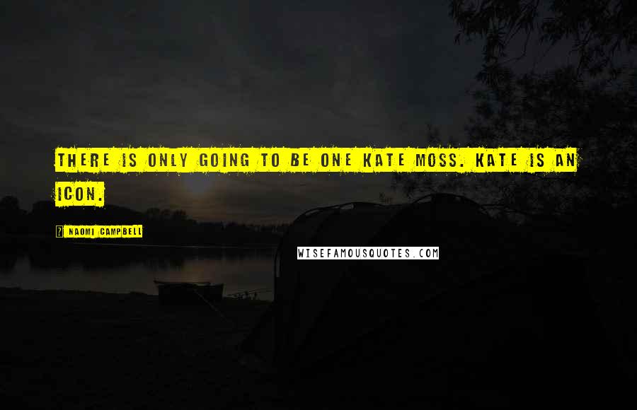 Naomi Campbell Quotes: There is only going to be one Kate Moss. Kate is an icon.