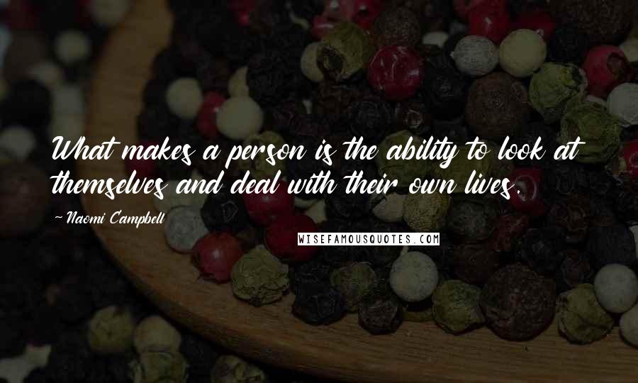 Naomi Campbell Quotes: What makes a person is the ability to look at themselves and deal with their own lives.