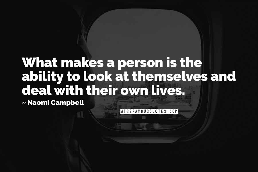 Naomi Campbell Quotes: What makes a person is the ability to look at themselves and deal with their own lives.