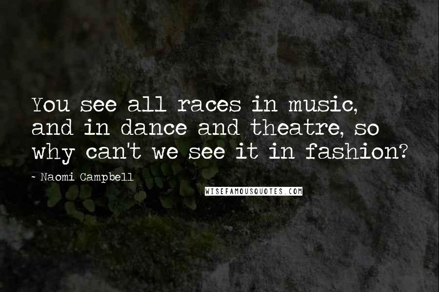 Naomi Campbell Quotes: You see all races in music, and in dance and theatre, so why can't we see it in fashion?