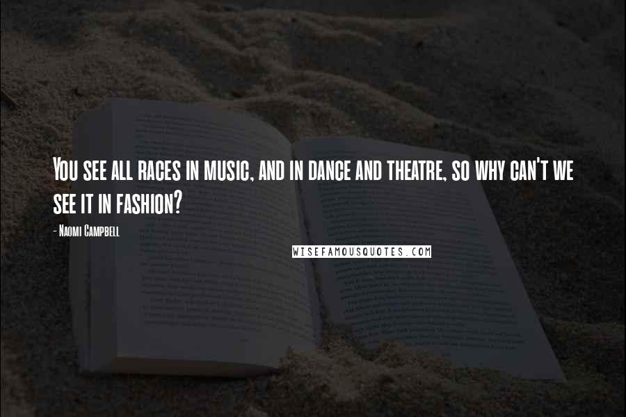 Naomi Campbell Quotes: You see all races in music, and in dance and theatre, so why can't we see it in fashion?