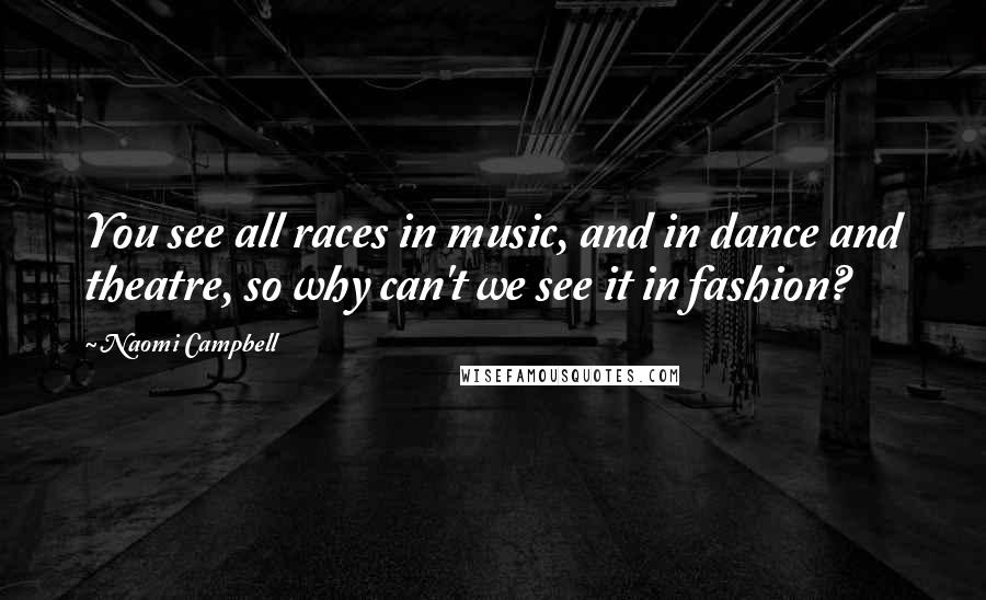 Naomi Campbell Quotes: You see all races in music, and in dance and theatre, so why can't we see it in fashion?