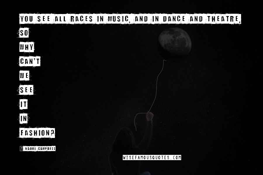 Naomi Campbell Quotes: You see all races in music, and in dance and theatre, so why can't we see it in fashion?