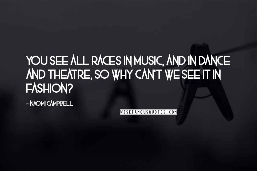 Naomi Campbell Quotes: You see all races in music, and in dance and theatre, so why can't we see it in fashion?