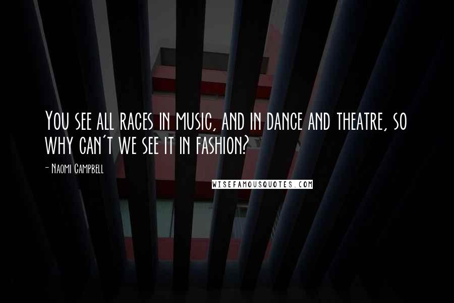 Naomi Campbell Quotes: You see all races in music, and in dance and theatre, so why can't we see it in fashion?