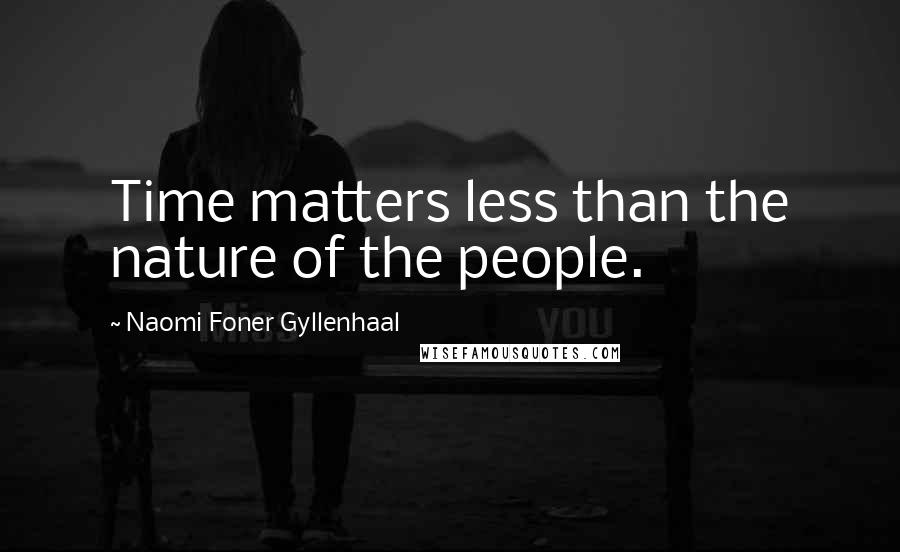Naomi Foner Gyllenhaal Quotes: Time matters less than the nature of the people.