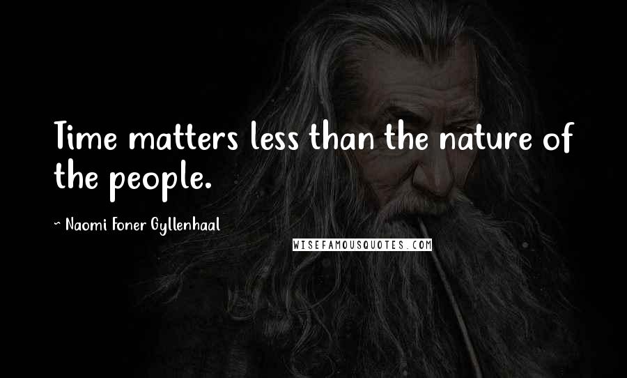 Naomi Foner Gyllenhaal Quotes: Time matters less than the nature of the people.