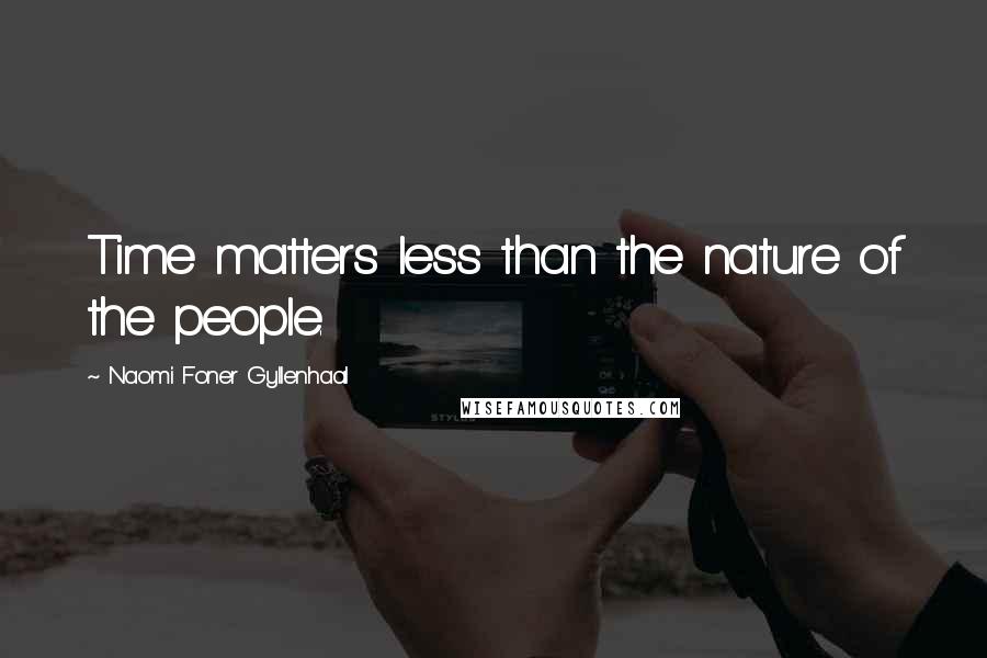 Naomi Foner Gyllenhaal Quotes: Time matters less than the nature of the people.