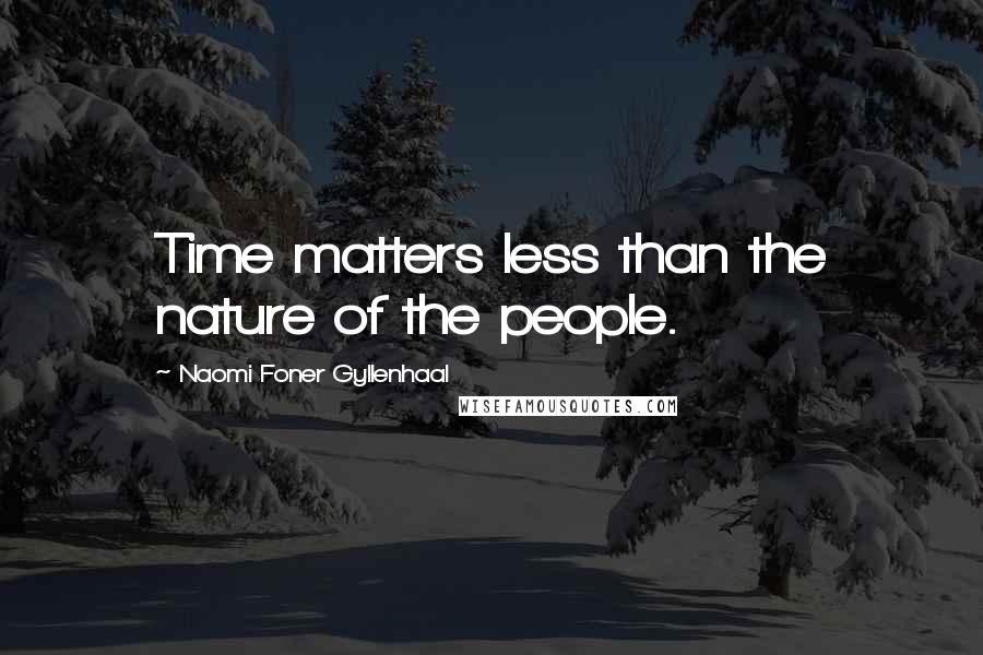 Naomi Foner Gyllenhaal Quotes: Time matters less than the nature of the people.