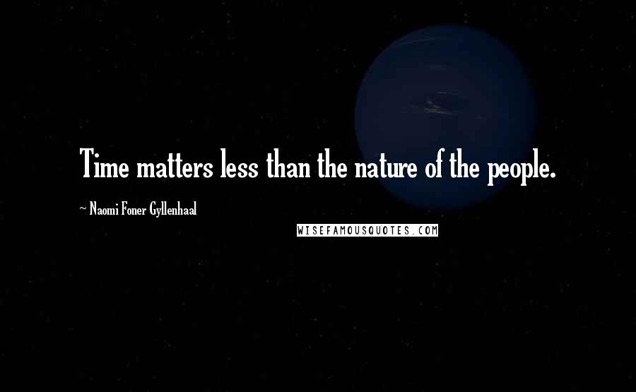 Naomi Foner Gyllenhaal Quotes: Time matters less than the nature of the people.