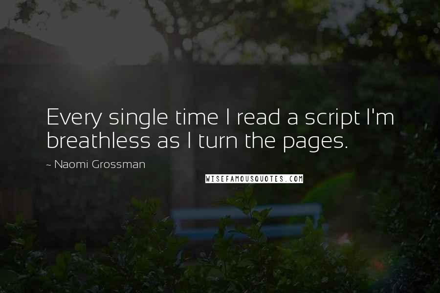 Naomi Grossman Quotes: Every single time I read a script I'm breathless as I turn the pages.